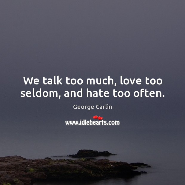 We talk too much, love too seldom, and hate too often. George Carlin Picture Quote