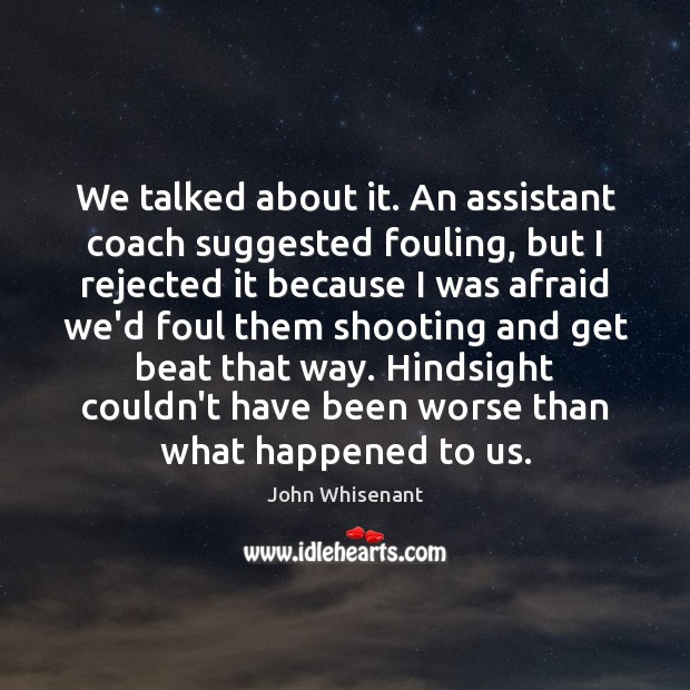 We talked about it. An assistant coach suggested fouling, but I rejected John Whisenant Picture Quote