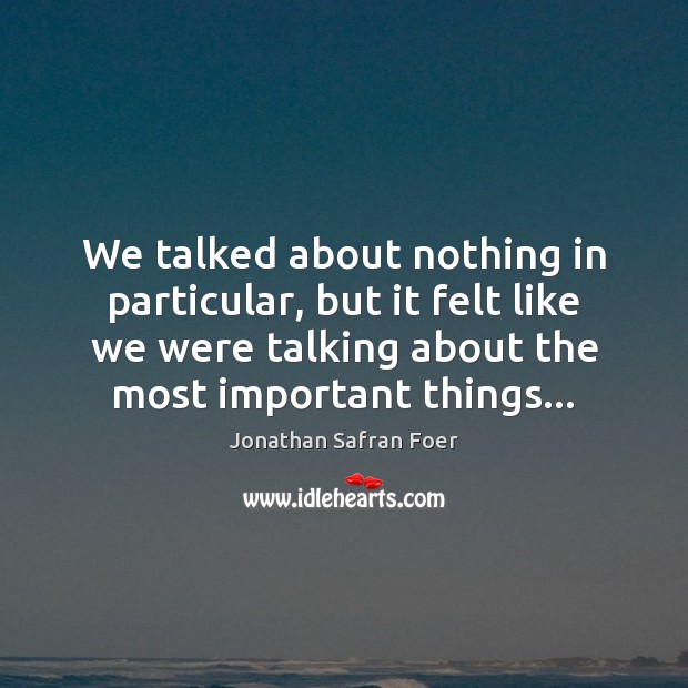 We talked about nothing in particular, but it felt like we were Jonathan Safran Foer Picture Quote