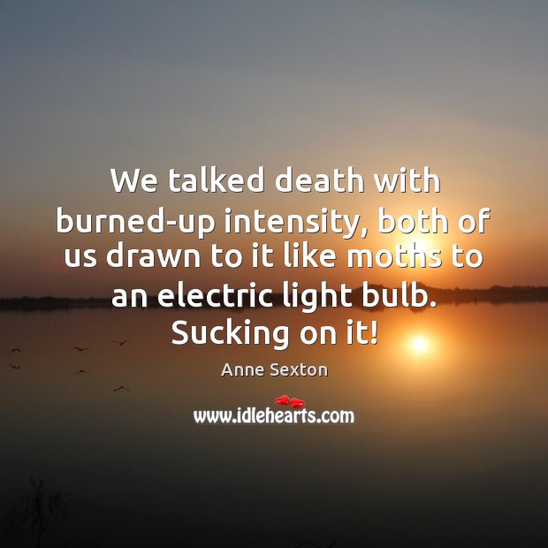 We talked death with burned-up intensity, both of us drawn to it Image