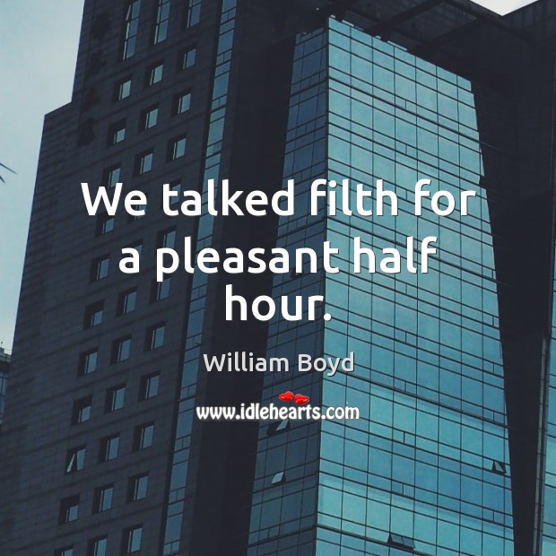 We talked filth for a pleasant half hour. William Boyd Picture Quote