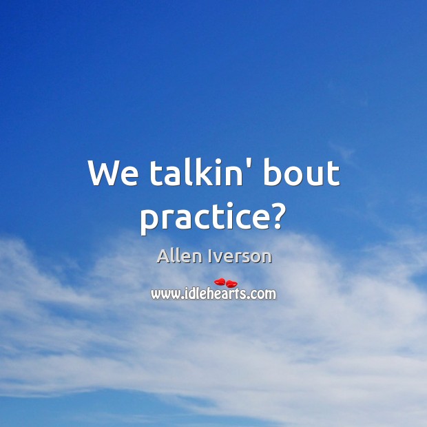We talkin’ bout practice? Image