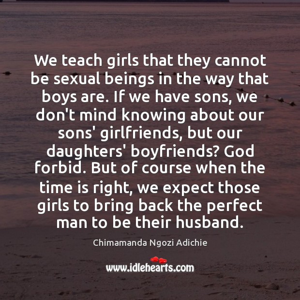 We teach girls that they cannot be sexual beings in the way Chimamanda Ngozi Adichie Picture Quote