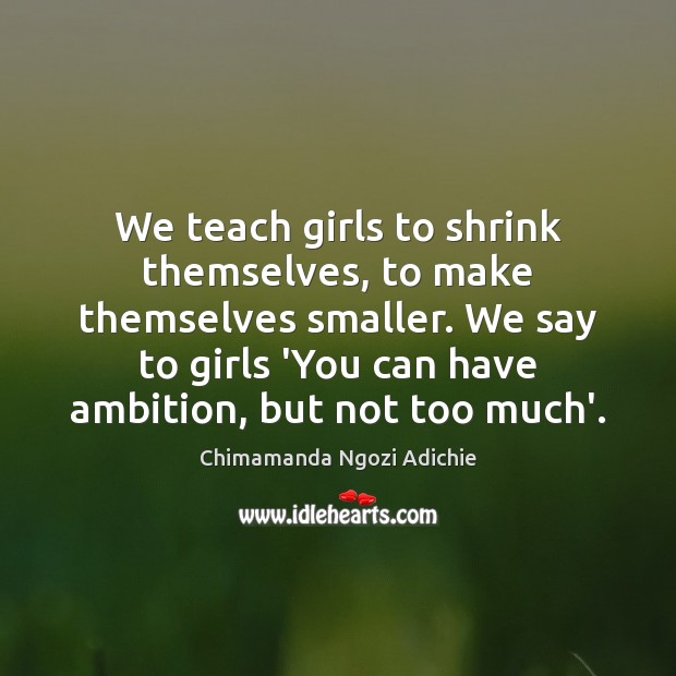 We teach girls to shrink themselves, to make themselves smaller. We say Chimamanda Ngozi Adichie Picture Quote