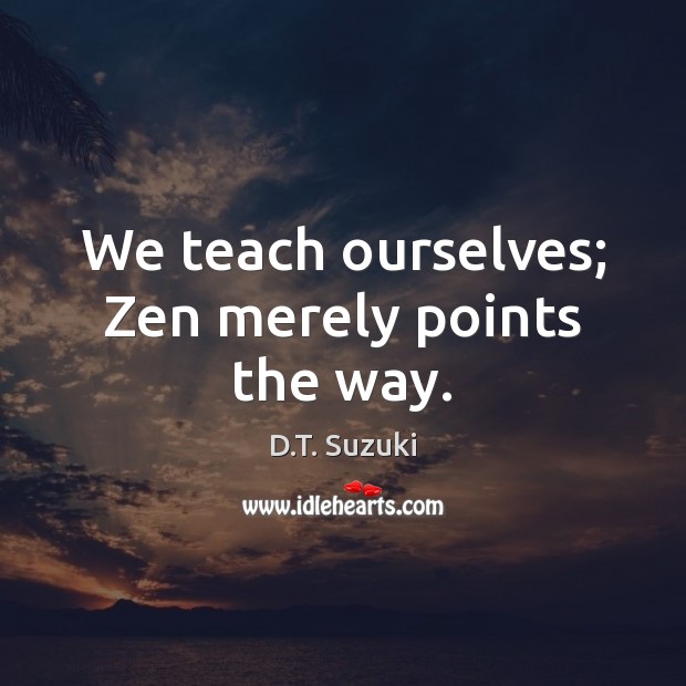 We teach ourselves; Zen merely points the way. D.T. Suzuki Picture Quote