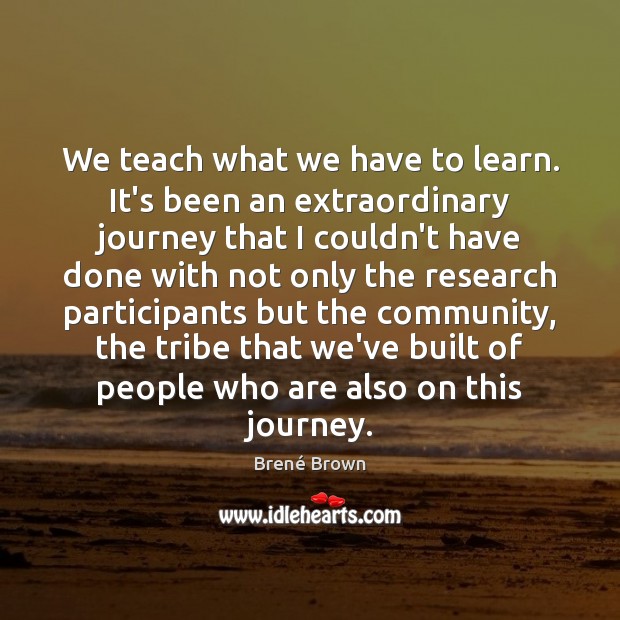 We teach what we have to learn. It’s been an extraordinary journey Image