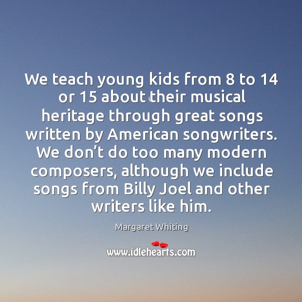 We teach young kids from 8 to 14 or 15 about their musical heritage through great songs Image