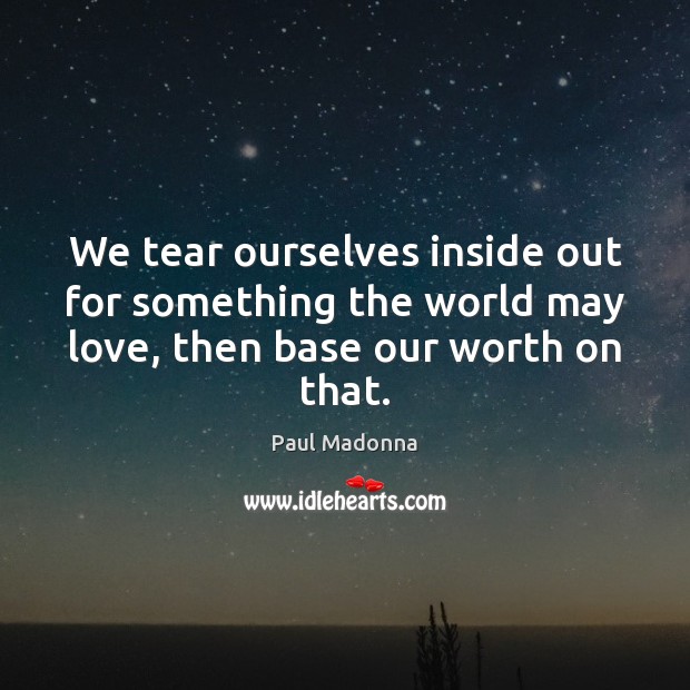 We tear ourselves inside out for something the world may love, then Paul Madonna Picture Quote