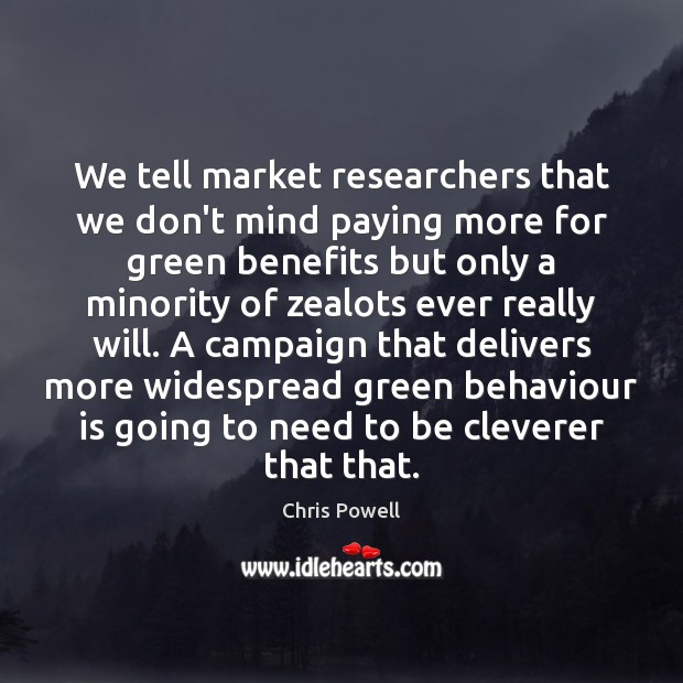 We tell market researchers that we don’t mind paying more for green Chris Powell Picture Quote