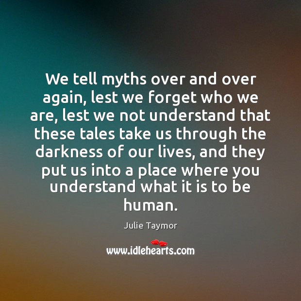 We tell myths over and over again, lest we forget who we Julie Taymor Picture Quote