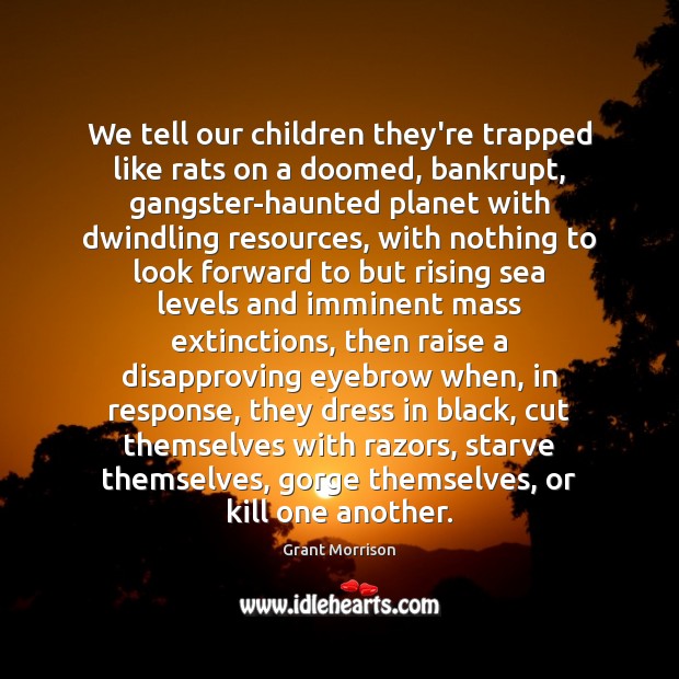 We tell our children they’re trapped like rats on a doomed, bankrupt, Grant Morrison Picture Quote