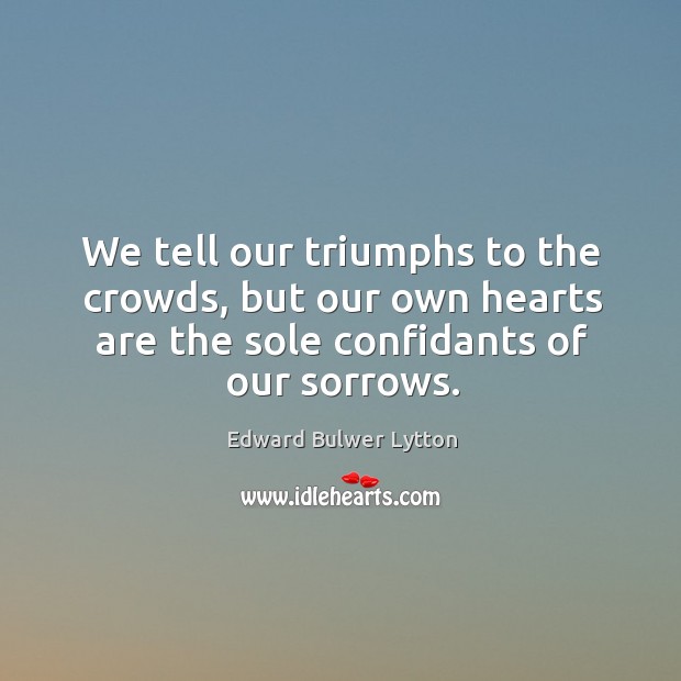We tell our triumphs to the crowds, but our own hearts are the sole confidants of our sorrows. Image