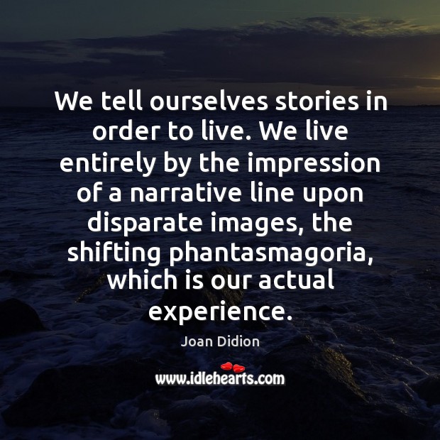 We tell ourselves stories in order to live. We live entirely by Joan Didion Picture Quote