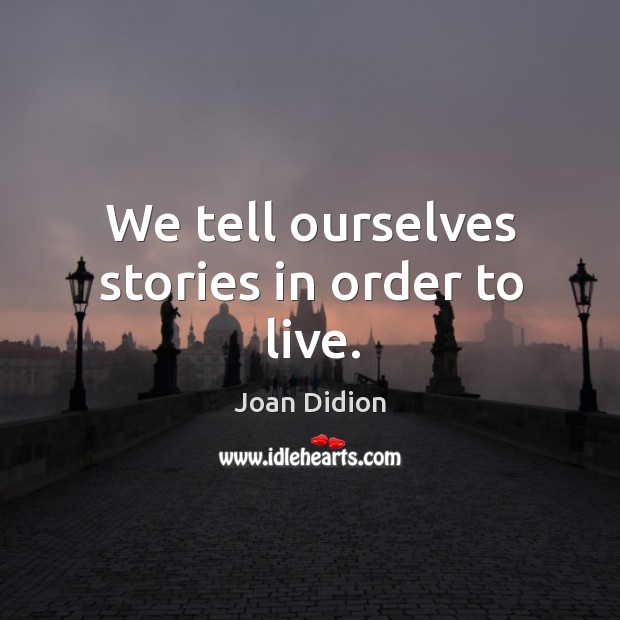 We tell ourselves stories in order to live. Joan Didion Picture Quote