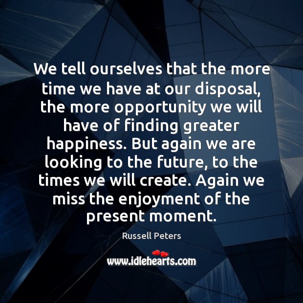 We tell ourselves that the more time we have at our disposal, Russell Peters Picture Quote