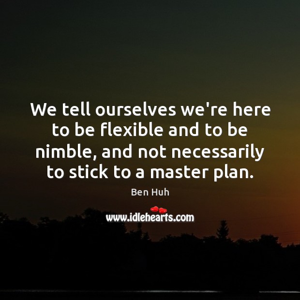 We tell ourselves we’re here to be flexible and to be nimble, Image