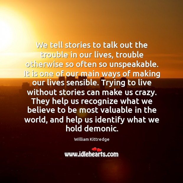 We tell stories to talk out the trouble in our lives, trouble William Kittredge Picture Quote