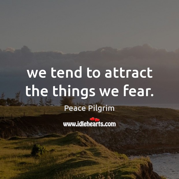 We tend to attract the things we fear. Peace Pilgrim Picture Quote