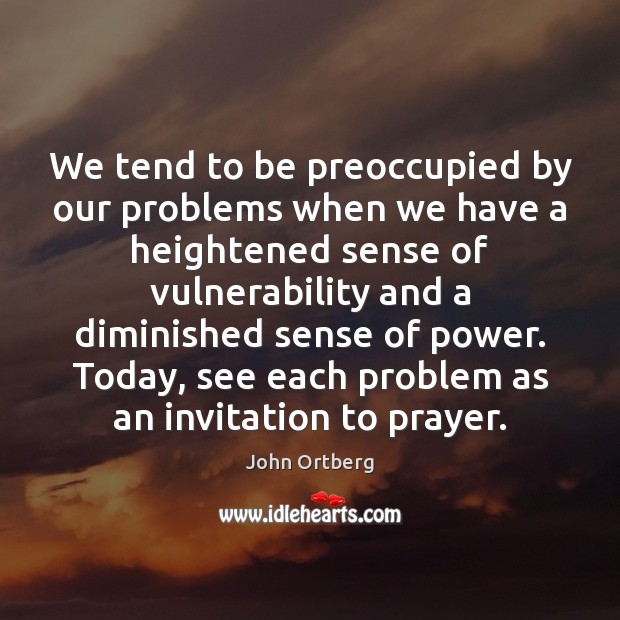 We tend to be preoccupied by our problems when we have a John Ortberg Picture Quote