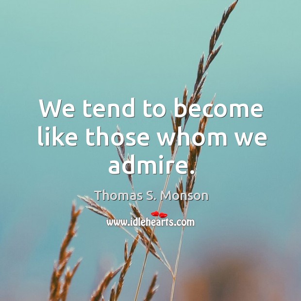 We tend to become like those whom we admire. Thomas S. Monson Picture Quote