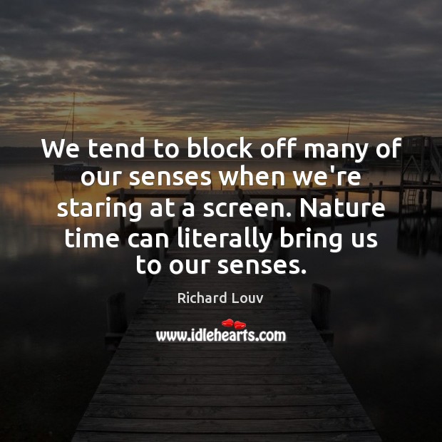 We tend to block off many of our senses when we’re staring Richard Louv Picture Quote