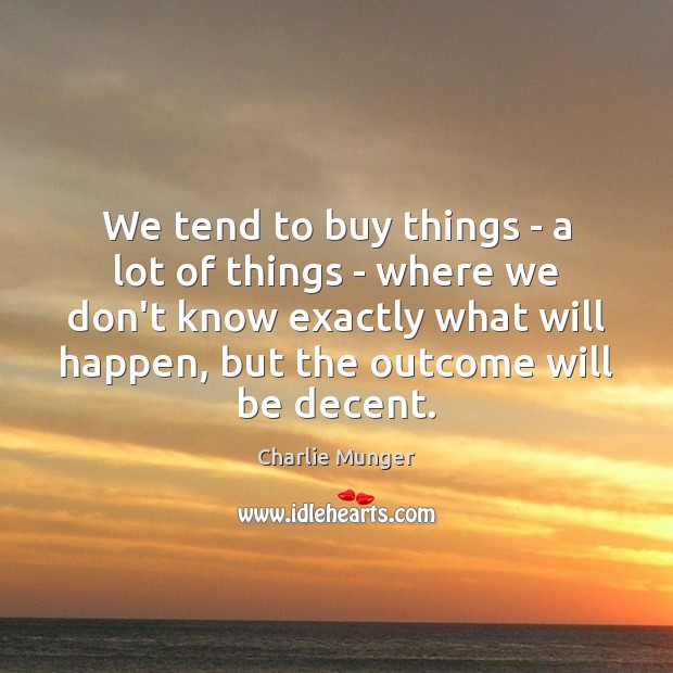 We tend to buy things – a lot of things – where Charlie Munger Picture Quote