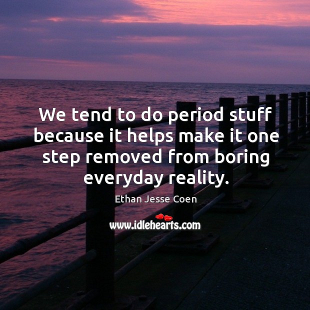 We tend to do period stuff because it helps make it one step removed from boring everyday reality. Ethan Jesse Coen Picture Quote
