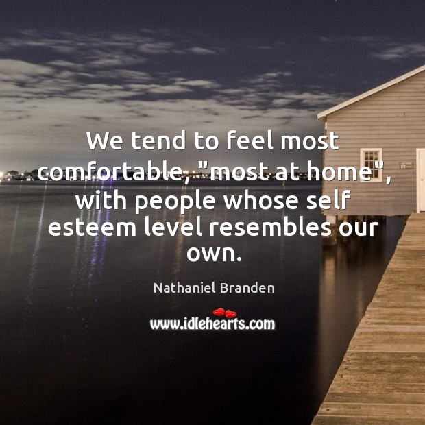 We tend to feel most comfortable, “most at home”, with people whose Nathaniel Branden Picture Quote