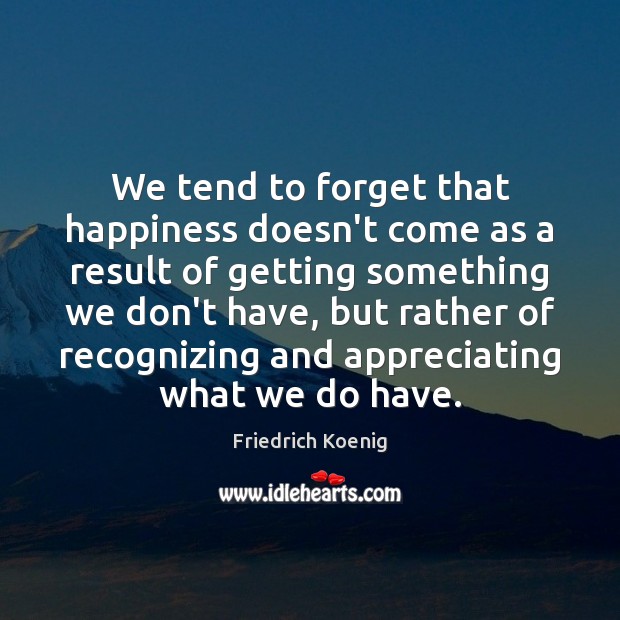 We tend to forget that happiness doesn’t come as a result of Image