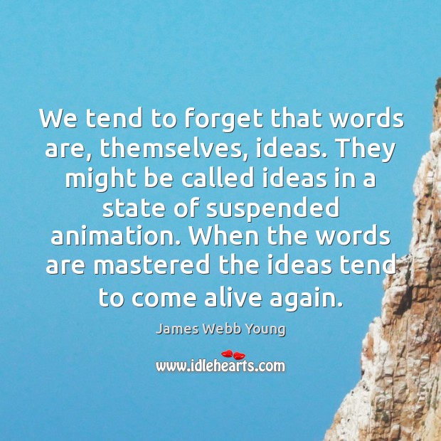 We tend to forget that words are, themselves, ideas. They might be James Webb Young Picture Quote