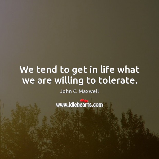 We tend to get in life what we are willing to tolerate. Image