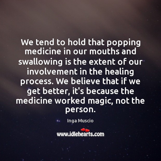 We tend to hold that popping medicine in our mouths and swallowing Inga Muscio Picture Quote