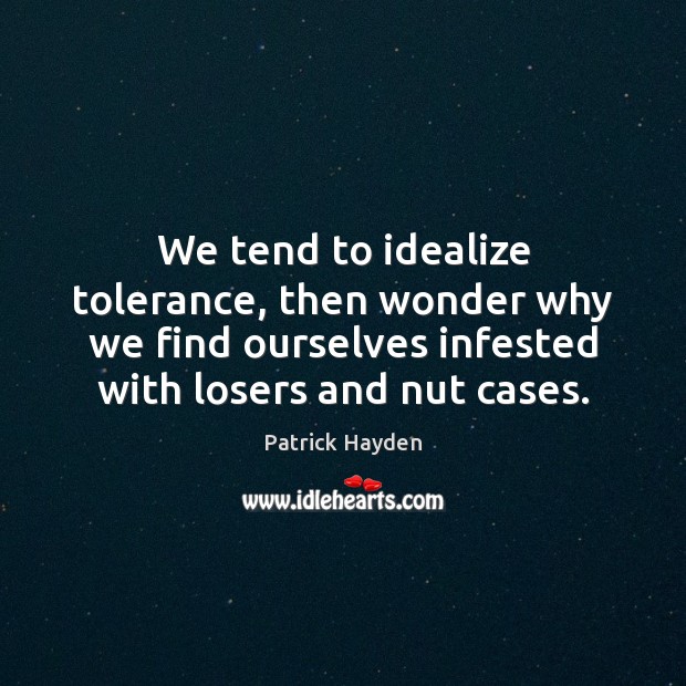 We tend to idealize tolerance, then wonder why we find ourselves infested Patrick Hayden Picture Quote