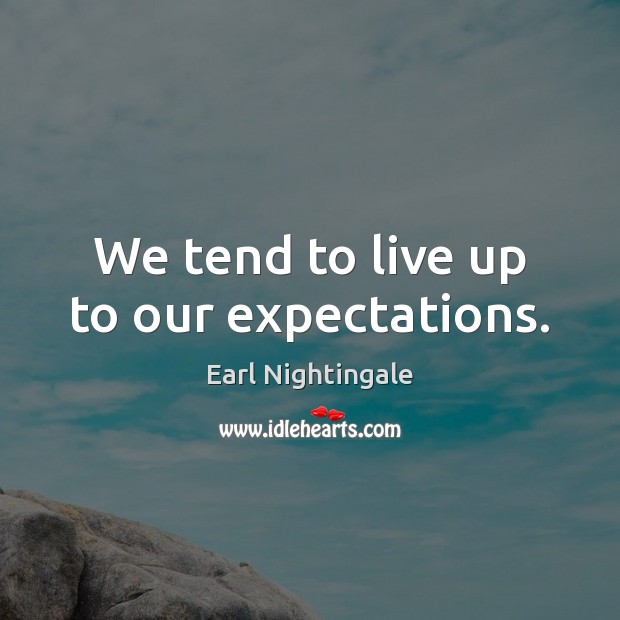 We tend to live up to our expectations. Earl Nightingale Picture Quote