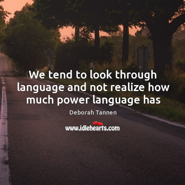 We tend to look through language and not realize how much power language has Deborah Tannen Picture Quote