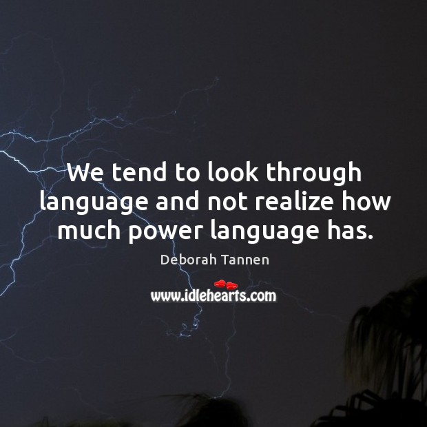 We tend to look through language and not realize how much power language has. Deborah Tannen Picture Quote