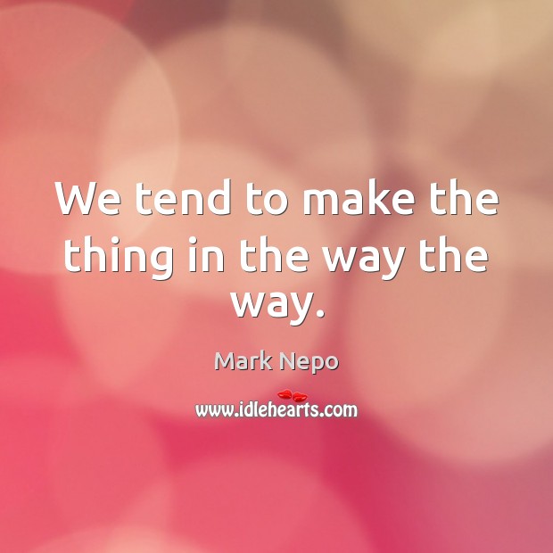 We tend to make the thing in the way the way. Mark Nepo Picture Quote