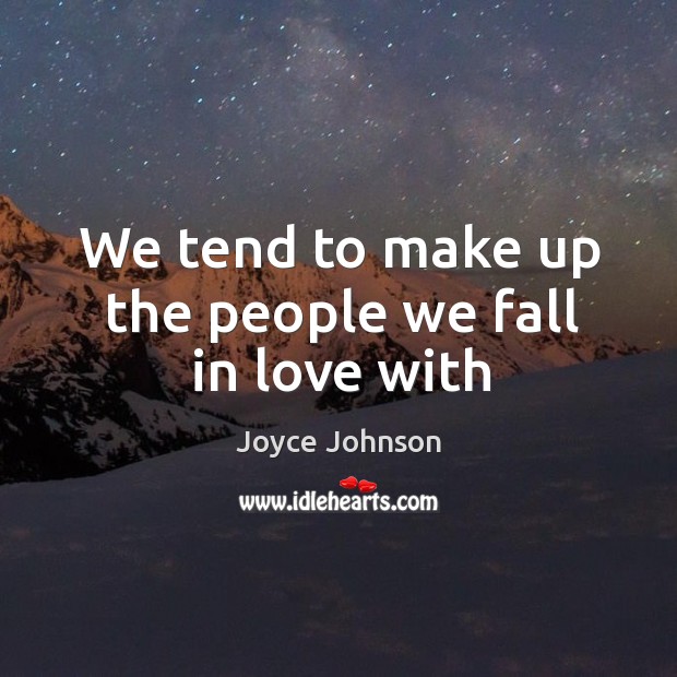We tend to make up the people we fall in love with Joyce Johnson Picture Quote
