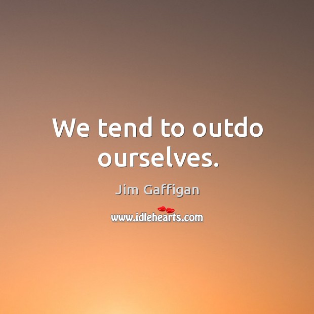 We tend to outdo ourselves. Jim Gaffigan Picture Quote
