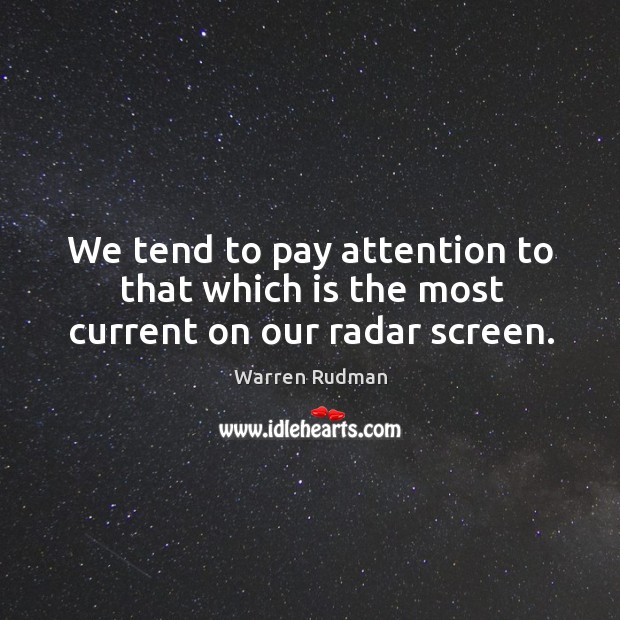 We tend to pay attention to that which is the most current on our radar screen. Warren Rudman Picture Quote