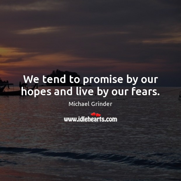 We tend to promise by our hopes and live by our fears. Image