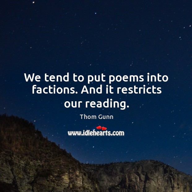 We tend to put poems into factions. And it restricts our reading. Thom Gunn Picture Quote