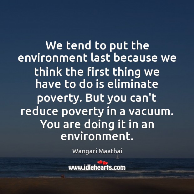 We tend to put the environment last because we think the first Wangari Maathai Picture Quote