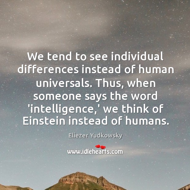 We tend to see individual differences instead of human universals. Thus, when Eliezer Yudkowsky Picture Quote
