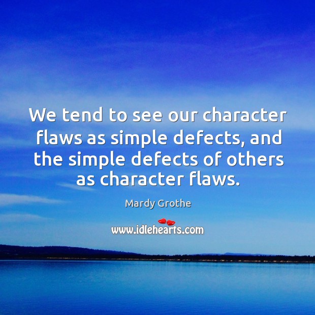 We tend to see our character flaws as simple defects, and the Mardy Grothe Picture Quote