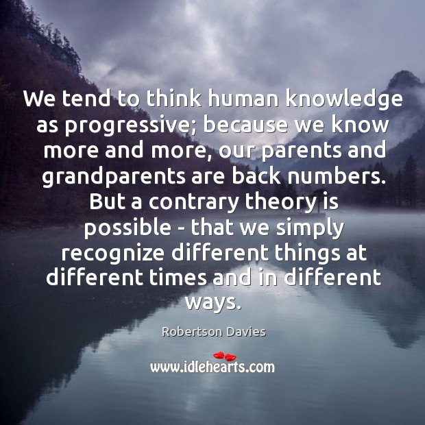 We tend to think human knowledge as progressive; because we know more Robertson Davies Picture Quote