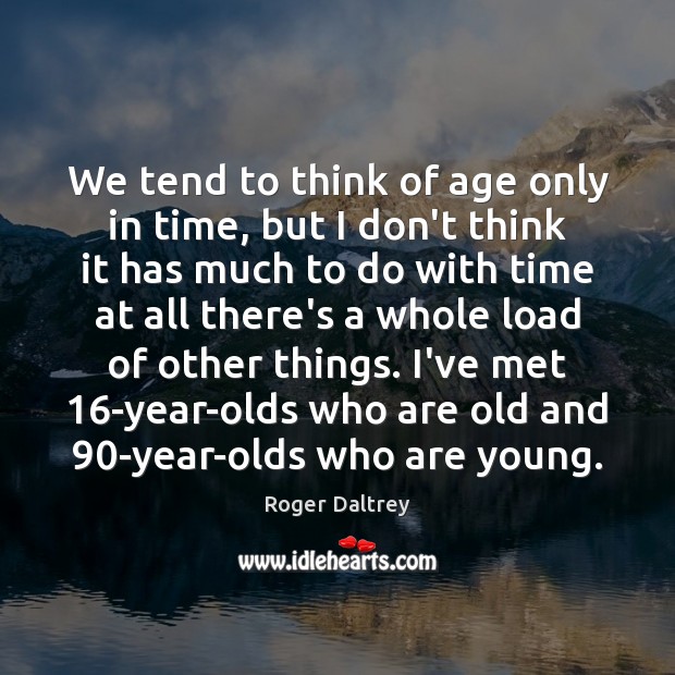 We tend to think of age only in time, but I don’t Roger Daltrey Picture Quote