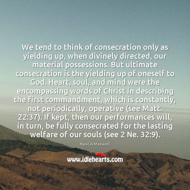 We tend to think of consecration only as yielding up, when divinely Neal A Maxwell Picture Quote