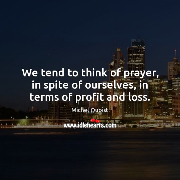We tend to think of prayer, in spite of ourselves, in terms of profit and loss. Image
