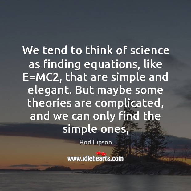 We tend to think of science as finding equations, like E=MC2, Hod Lipson Picture Quote